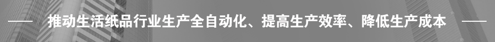 推動生活紙品行業(yè)生產(chǎn)全自動化、提高生產(chǎn)效率、降低生產(chǎn)成本