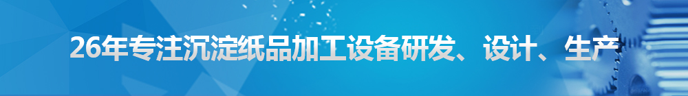 26年專注沉淀紙品加工設(shè)備研發(fā)、設(shè)計(jì)、生產(chǎn)